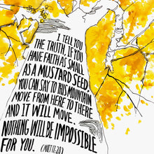 Scripture Artwork of "I tell you the truth, if you have faith as small as a mustard seed, you can say to this mountain 'Move from here to there,' and it will move. Nothing will be impossible for you." - Matthew 17:20