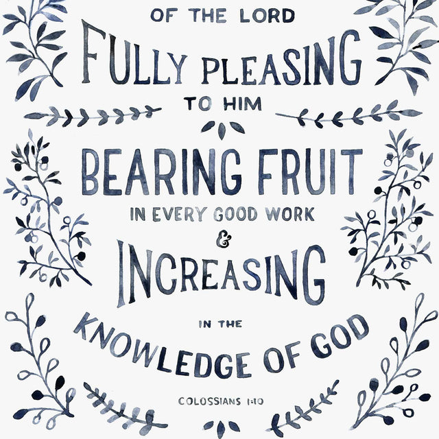 Scripture Artwork of "Walk in a manner worthy of the LORD, fully pleasing to him, bearing fruit in every good work and increasing in the knowledge of God." - Colossians 1:10